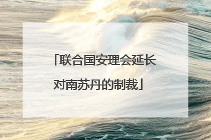 联合国安理会延长对南苏丹的制裁