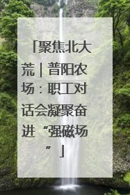 聚焦北大荒｜普阳农场：职工对话会凝聚奋进“强磁场”