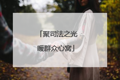 聚司法之光 暖群众心窝