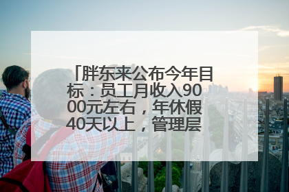 胖东来公布今年目标：员工月收入9000元左右，年休假40天以上，管理层人均分配70万元