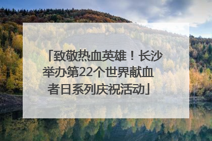 致敬热血英雄！长沙举办第22个世界献血者日系列庆祝活动
