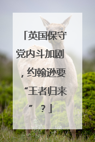 英国保守党内斗加剧，约翰逊要“王者归来”？