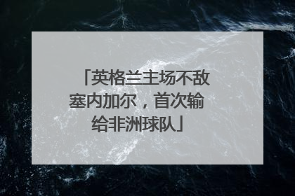 英格兰主场不敌塞内加尔，首次输给非洲球队