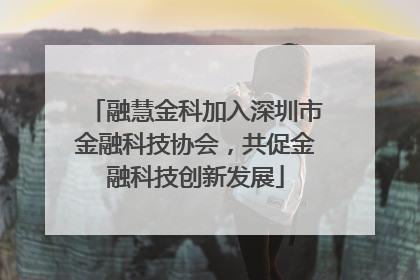 融慧金科加入深圳市金融科技协会，共促金融科技创新发展