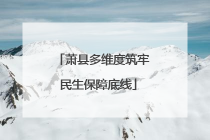 萧县多维度筑牢民生保障底线