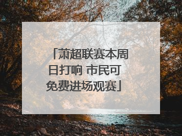 萧超联赛本周日打响 市民可免费进场观赛