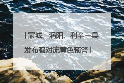 蒙城、涡阳、利辛三县发布强对流黄色预警