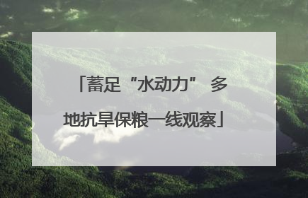 蓄足“水动力” 多地抗旱保粮一线观察