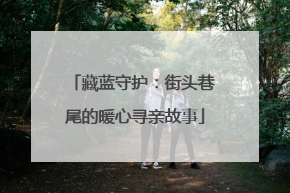 藏蓝守护：街头巷尾的暖心寻亲故事