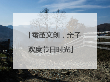 蚕茧文创，亲子欢度节日时光