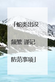 蛇类出没频繁 谨记防范事项