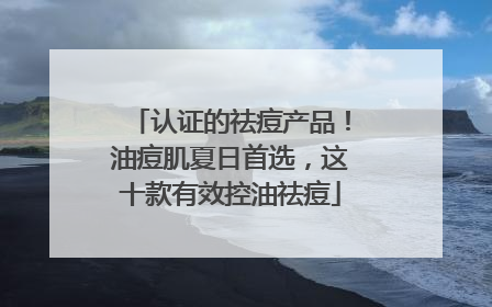 认证的祛痘产品！油痘肌夏日首选，这十款有效控油祛痘