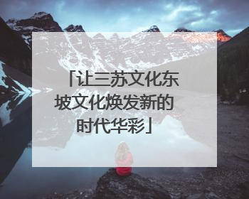 让三苏文化东坡文化焕发新的时代华彩