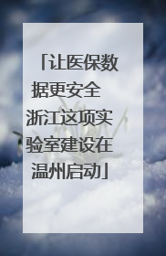 让医保数据更安全 浙江这项实验室建设在温州启动