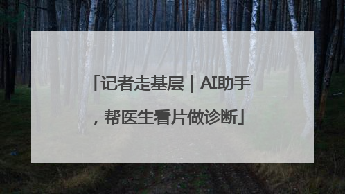 记者走基层｜AI助手，帮医生看片做诊断