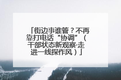 街边事谁管？不再靠打电话“协调”（干部状态新观察·走进一线探作风）