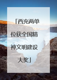 西充两单位获全国精神文明建设大奖