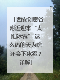 西安创意谷附近迎来“太阳冰雹” 这么热的天为啥还会下冰雹？详解