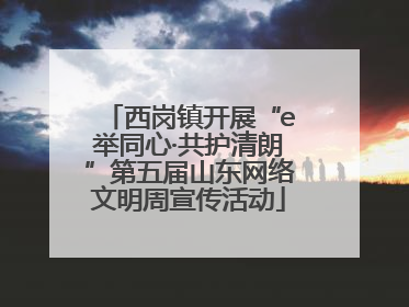 西岗镇开展“e举同心·共护清朗”第五届山东网络文明周宣传活动