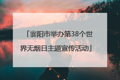 襄阳市举办第38个世界无烟日主题宣传活动