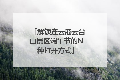 解锁连云港云台山景区端午节的N种打开方式
