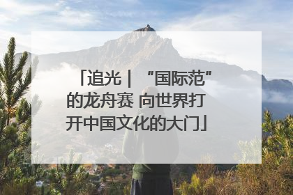 追光｜“国际范”的龙舟赛 向世界打开中国文化的大门