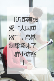 近距离感受“大国重器”，高铁制梁场来了一群小访客