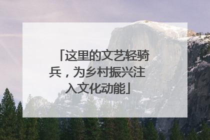 这里的文艺轻骑兵，为乡村振兴注入文化动能