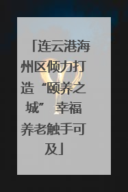 连云港海州区倾力打造“颐养之城” 幸福养老触手可及