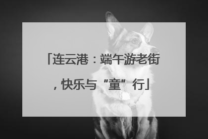 连云港：端午游老街，快乐与“童”行