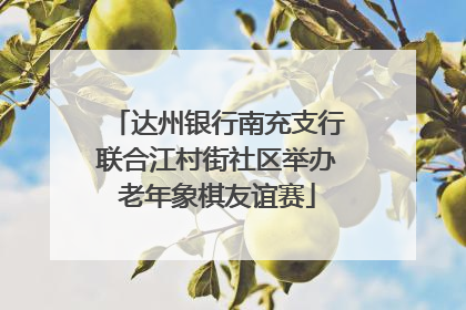 达州银行南充支行联合江村街社区举办老年象棋友谊赛