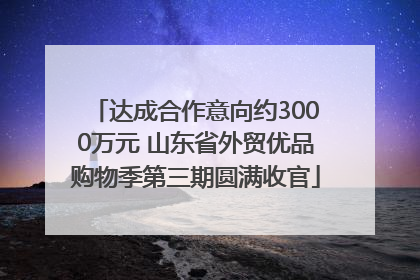 达成合作意向约3000万元 山东省外贸优品购物季第三期圆满收官