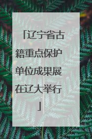 辽宁省古籍重点保护单位成果展在辽大举行