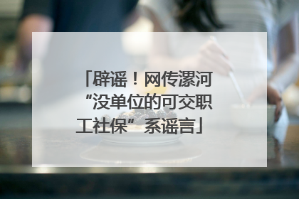 辟谣！网传漯河“没单位的可交职工社保”系谣言