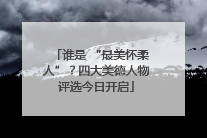 谁是 “最美怀柔人”？四大美德人物评选今日开启