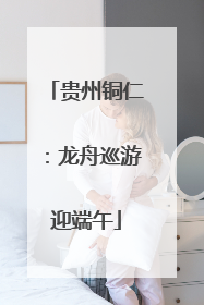 贵州铜仁：龙舟巡游迎端午