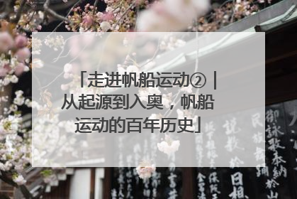 走进帆船运动②｜从起源到入奥，帆船运动的百年历史