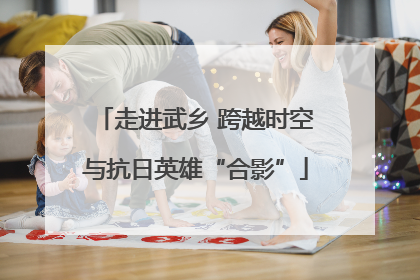走进武乡 跨越时空与抗日英雄“合影”