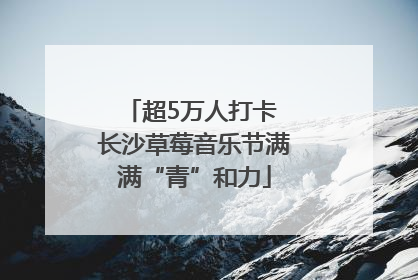 超5万人打卡 长沙草莓音乐节满满“青”和力