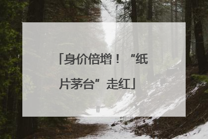 身价倍增！“纸片茅台”走红