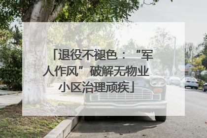 退役不褪色：“军人作风”破解无物业小区治理顽疾