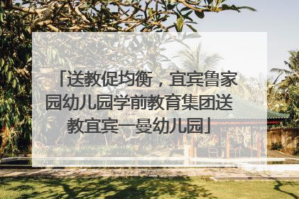 送教促均衡，宜宾鲁家园幼儿园学前教育集团送教宜宾一曼幼儿园