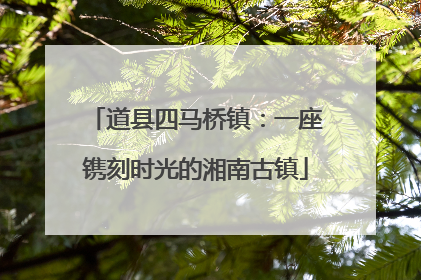 道县四马桥镇：一座镌刻时光的湘南古镇