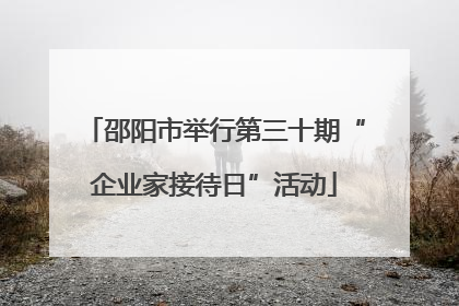 邵阳市举行第三十期“企业家接待日”活动