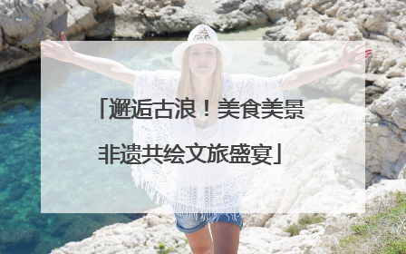 邂逅古浪！美食美景非遗共绘文旅盛宴