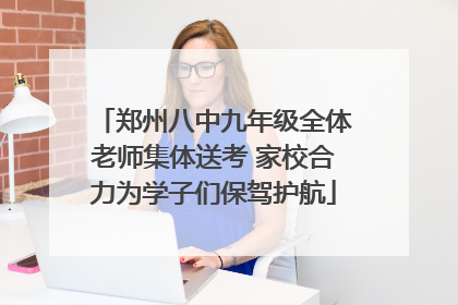 郑州八中九年级全体老师集体送考 家校合力为学子们保驾护航