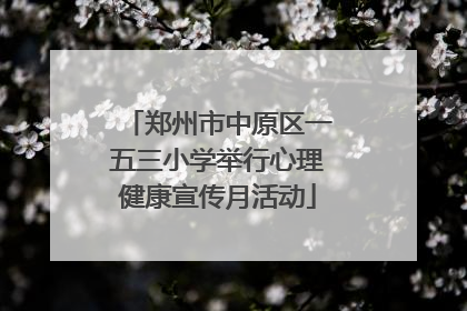 郑州市中原区一五三小学举行心理健康宣传月活动