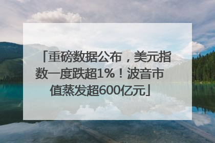重磅数据公布，美元指数一度跌超1%！波音市值蒸发超600亿元