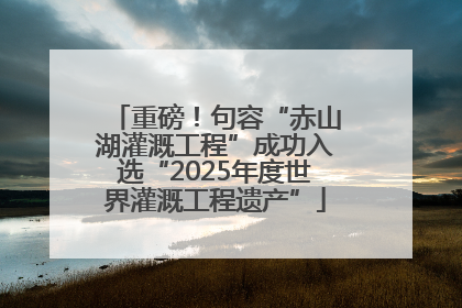 重磅！句容“赤山湖灌溉工程”成功入选“2025年度世界灌溉工程遗产”