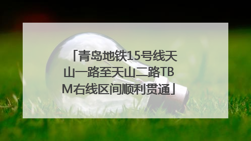 青岛地铁15号线天山一路至天山二路TBM右线区间顺利贯通